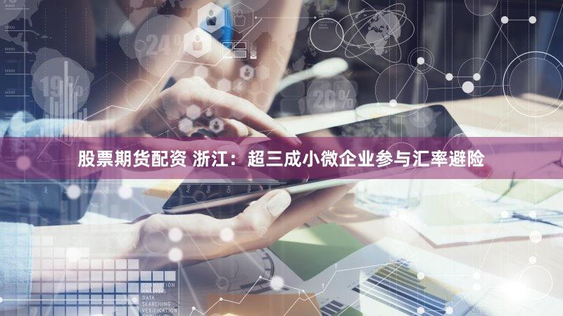 股票期货配资 浙江：超三成小微企业参与汇率避险