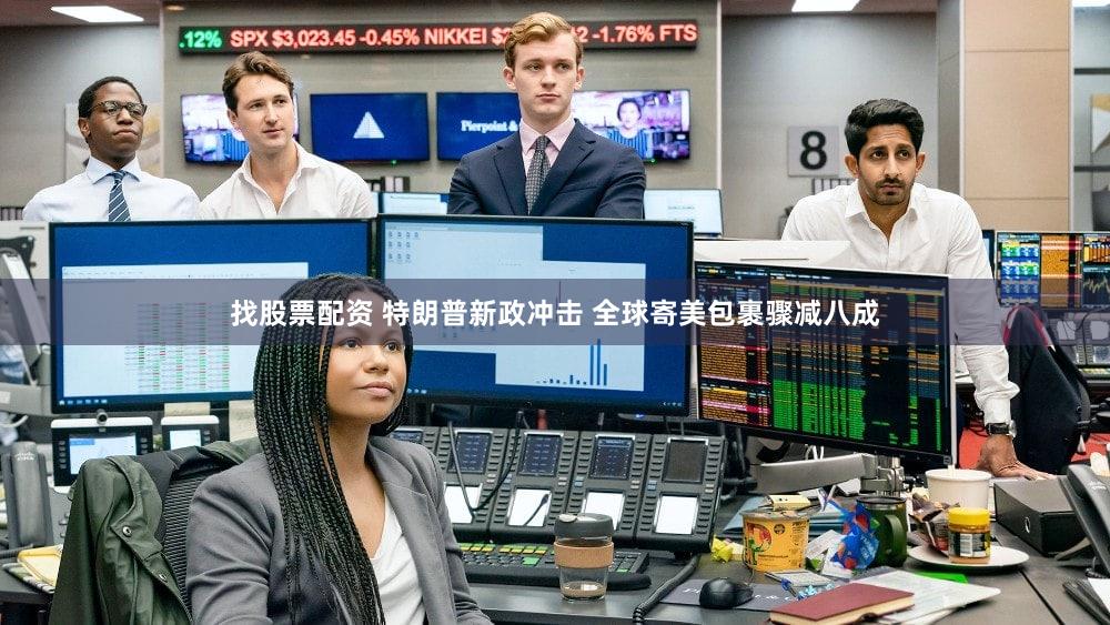 找股票配资 特朗普新政冲击 全球寄美包裹骤减八成