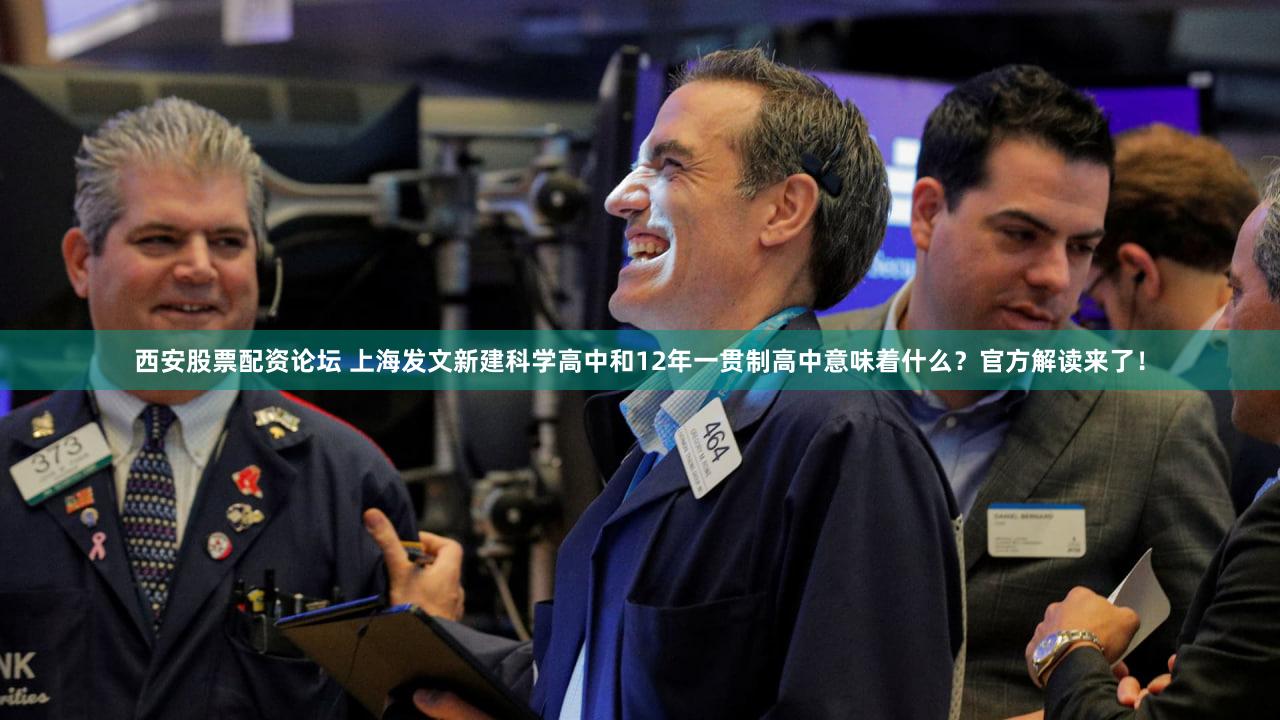 西安股票配资论坛 上海发文新建科学高中和12年一贯制高中意味着什么？官方解读来了！