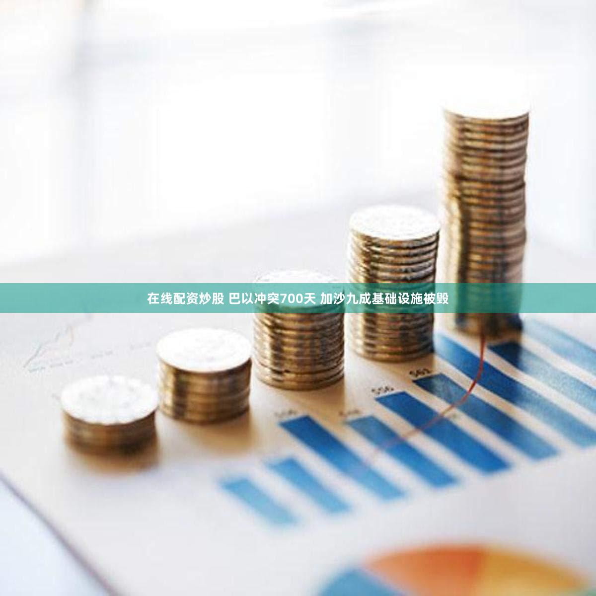 在线配资炒股 巴以冲突700天 加沙九成基础设施被毁