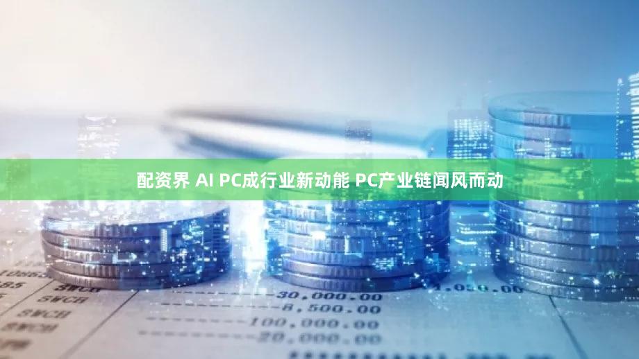 配资界 AI PC成行业新动能 PC产业链闻风而动