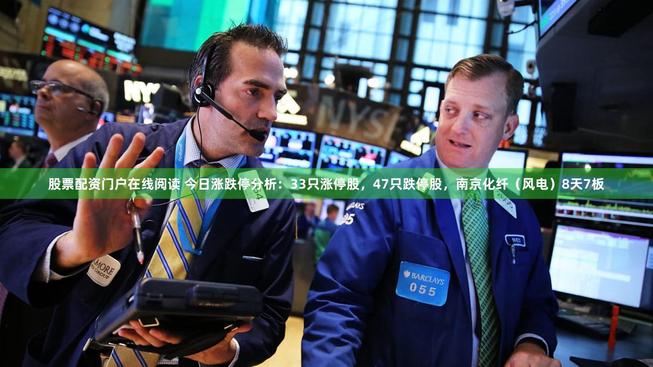 股票配资门户在线阅读 今日涨跌停分析：33只涨停股，47只跌停股，南京化纤（风电）8天7板