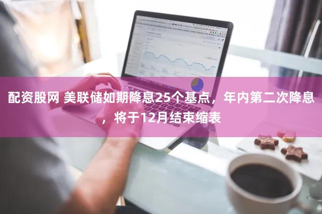 配资股网 美联储如期降息25个基点,年内第二次降息,将于12月结束缩表