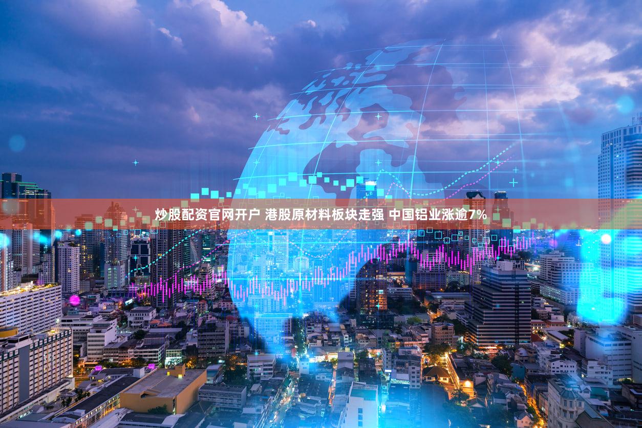 炒股配资官网开户 港股原材料板块走强 中国铝业涨逾7%