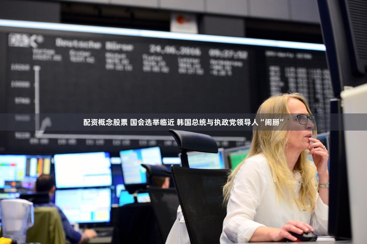 配资概念股票 国会选举临近 韩国总统与执政党领导人“闹掰”