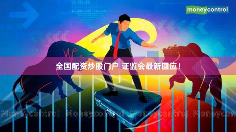全国配资炒股门户 证监会最新回应！