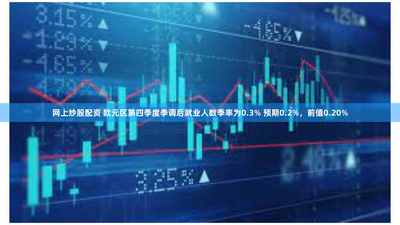 网上炒股配资 欧元区第四季度季调后就业人数季率为0.3% 预期0.2%，前值0.20%