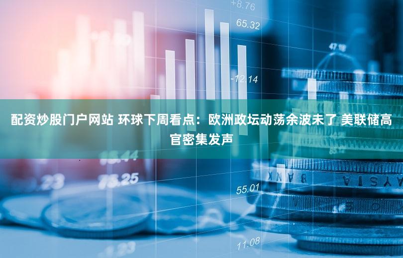 配资炒股门户网站 环球下周看点:欧洲政坛动荡余波未了 美联储高官密集发声