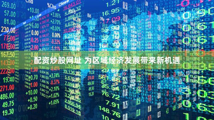 配资炒股网址 为区域经济发展带来新机遇