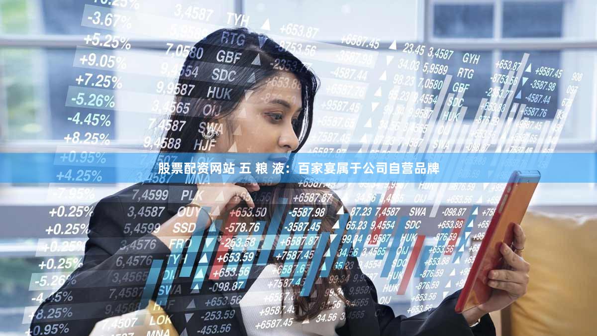 股票配资网站 五 粮 液：百家宴属于公司自营品牌