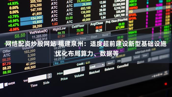 网络配资炒股网站 福建泉州：适度超前建设新型基础设施 优化布局算力、数据等