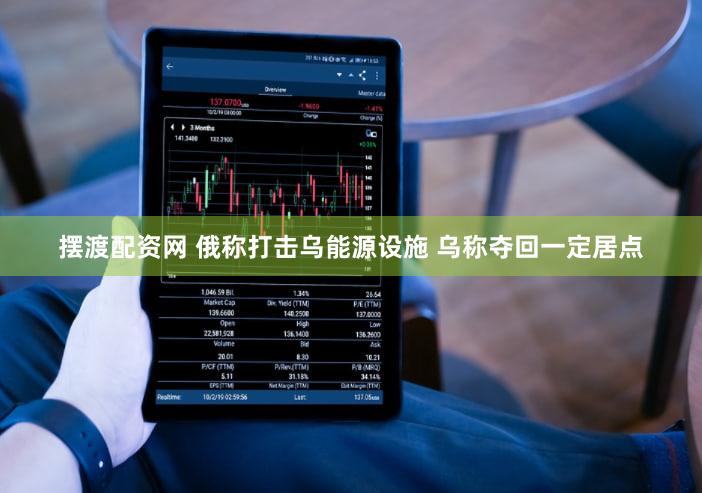 摆渡配资网 俄称打击乌能源设施 乌称夺回一定居点