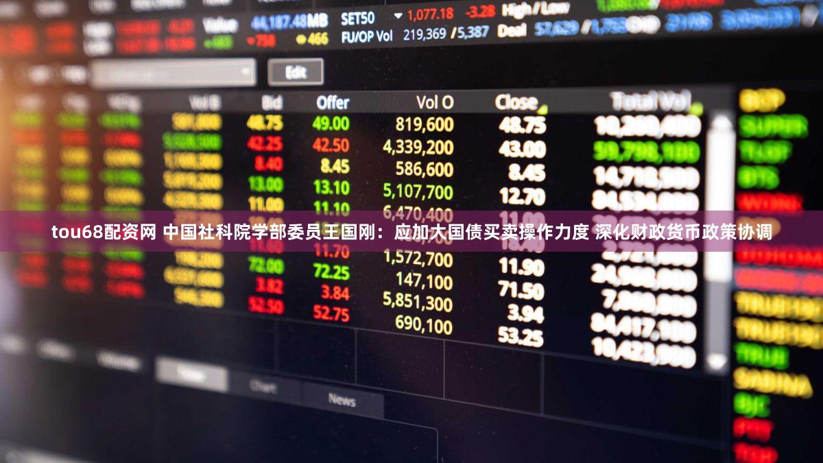 tou68配资网 中国社科院学部委员王国刚:应加大国债买卖操作力度 深化财政货币政策协调