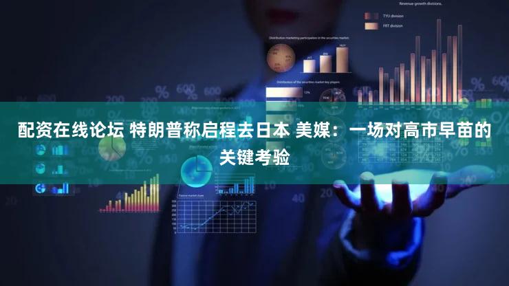 配资在线论坛 特朗普称启程去日本 美媒：一场对高市早苗的关键考验