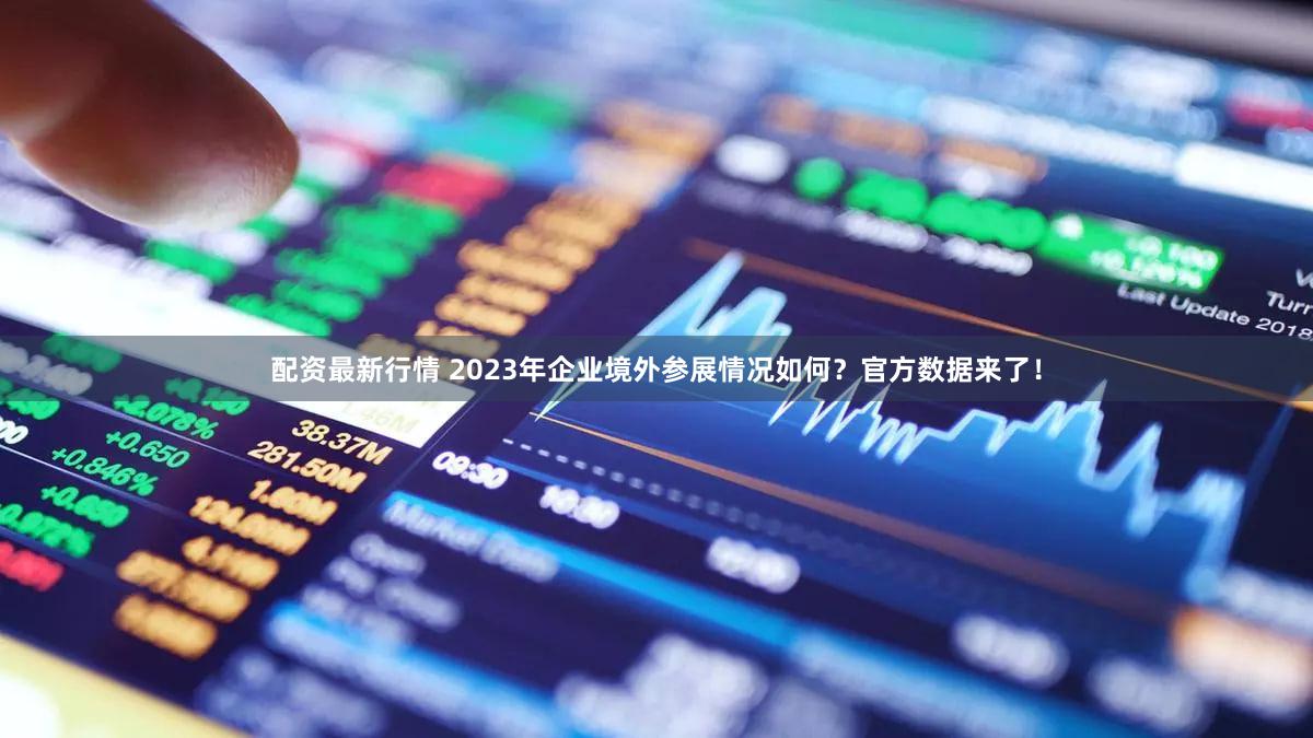 配资最新行情 2023年企业境外参展情况如何？官方数据来了！