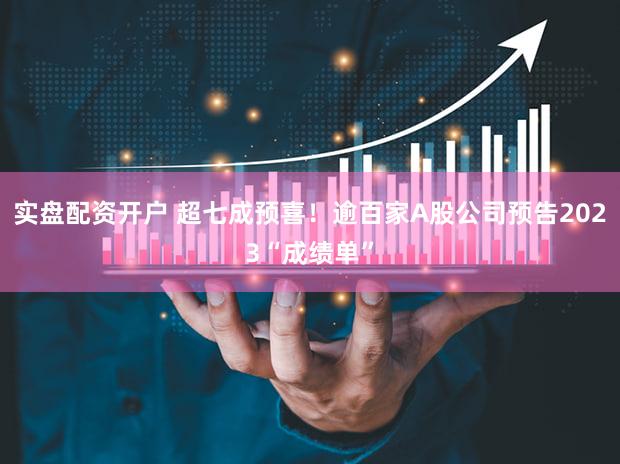 实盘配资开户 超七成预喜！逾百家A股公司预告2023“成绩单”