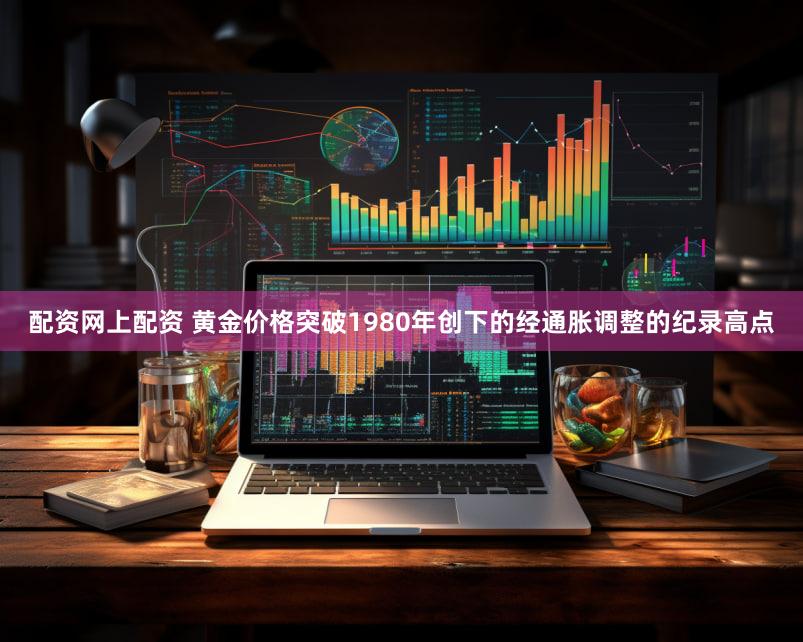 配资网上配资 黄金价格突破1980年创下的经通胀调整的纪录高点