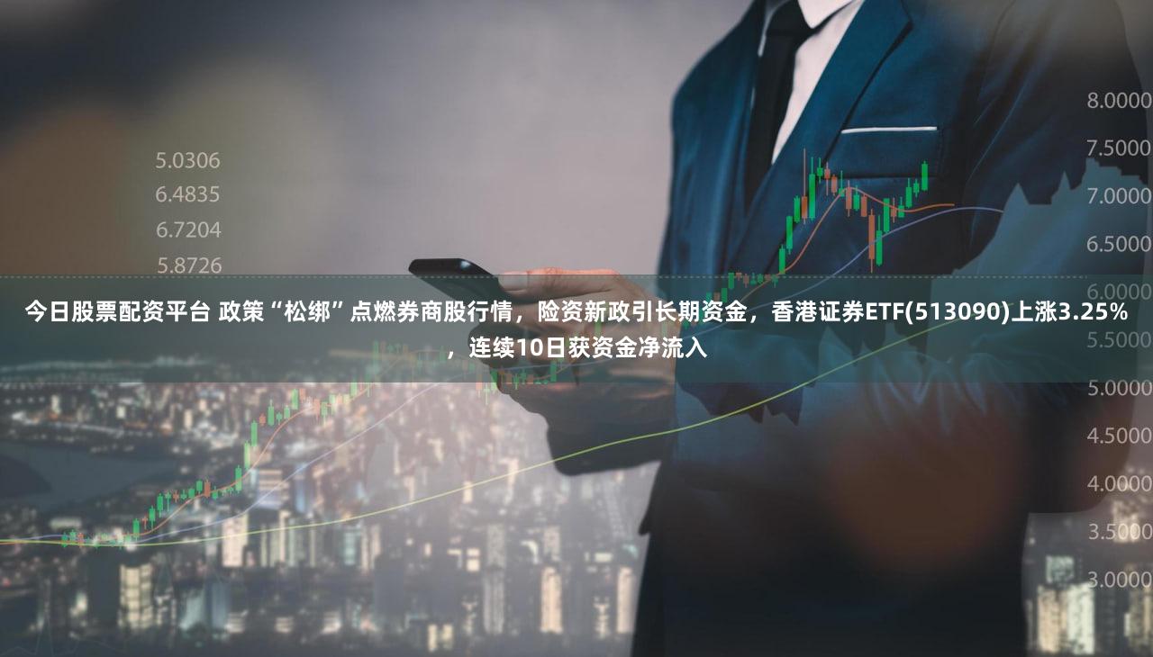 今日股票配资平台 政策“松绑”点燃券商股行情,险资新政引长期资金,香港证券ETF(513090)上涨3.25%,连续10日获资金净流入