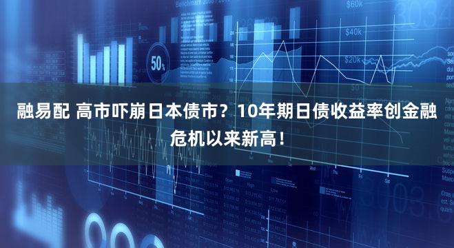 融易配 高市吓崩日本债市？10年期日债收益率创金融危机以来新高！
