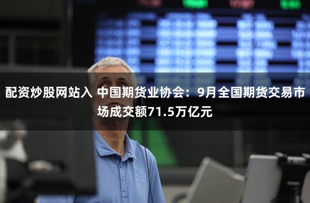 配资炒股网站入 中国期货业协会：9月全国期货交易市场成交额71.5万亿元