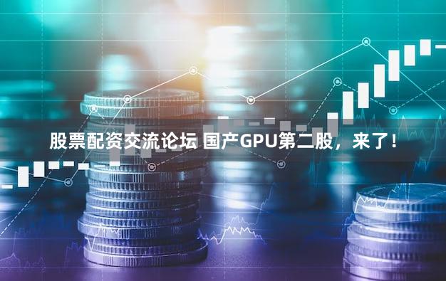股票配资交流论坛 国产GPU第二股，来了！