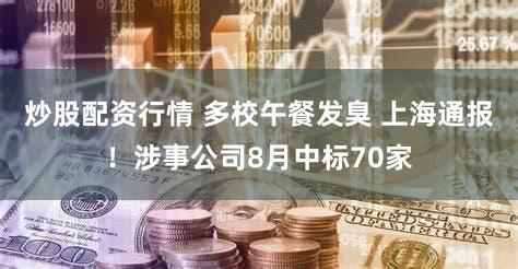 炒股配资行情 多校午餐发臭 上海通报！涉事公司8月中标70家
