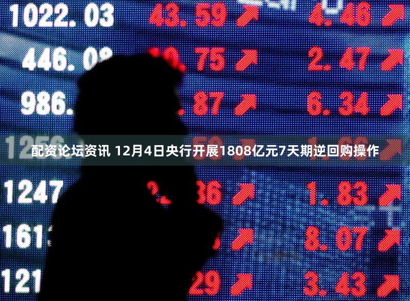 配资论坛资讯 12月4日央行开展1808亿元7天期逆回购操作
