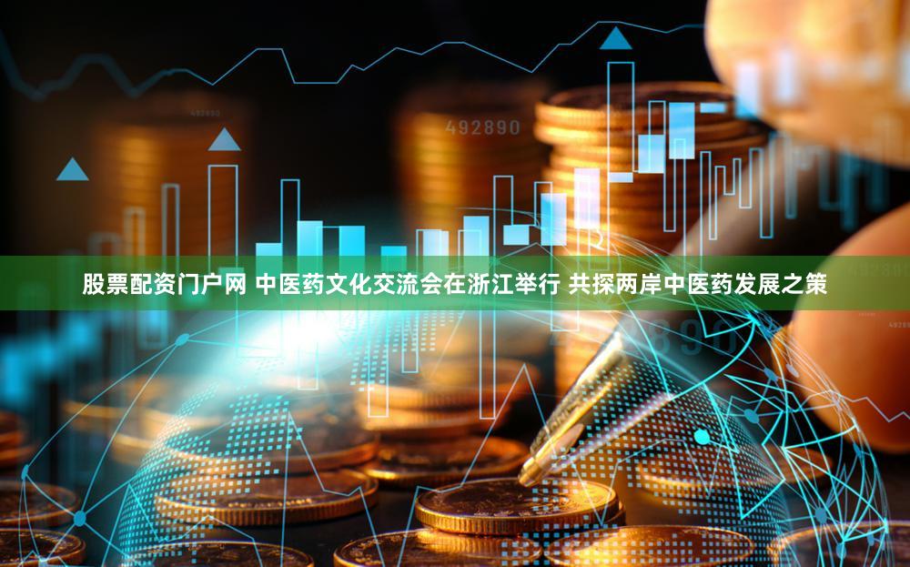 股票配资门户网 中医药文化交流会在浙江举行 共探两岸中医药发展之策