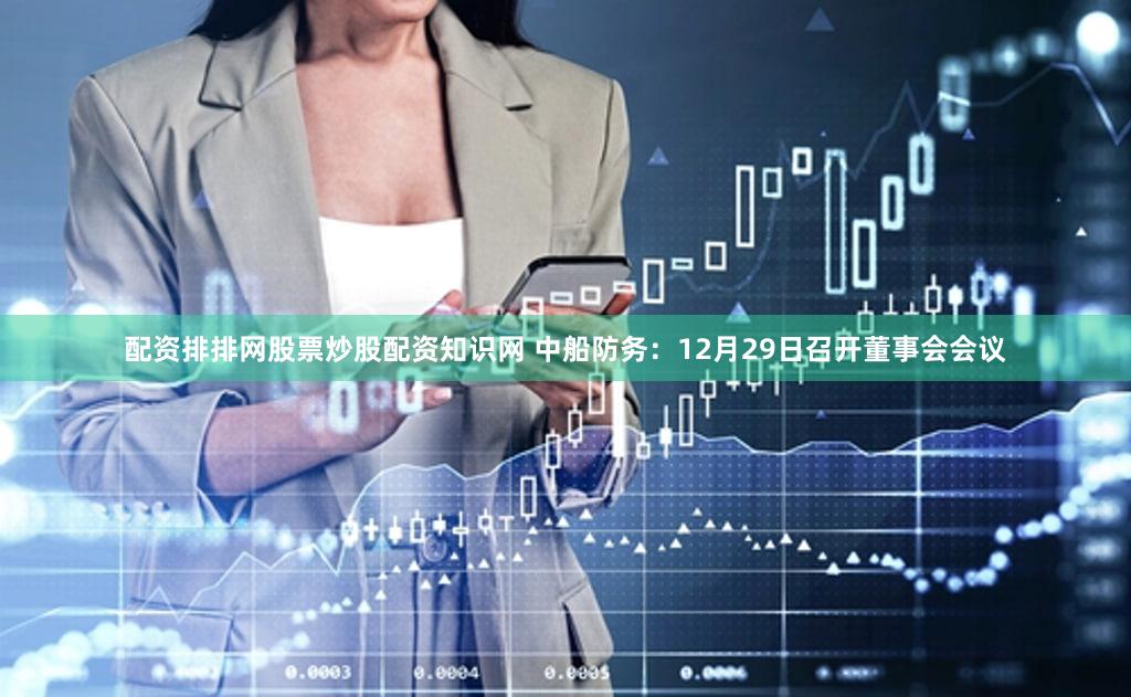 配资排排网股票炒股配资知识网 中船防务：12月29日召开董事会会议
