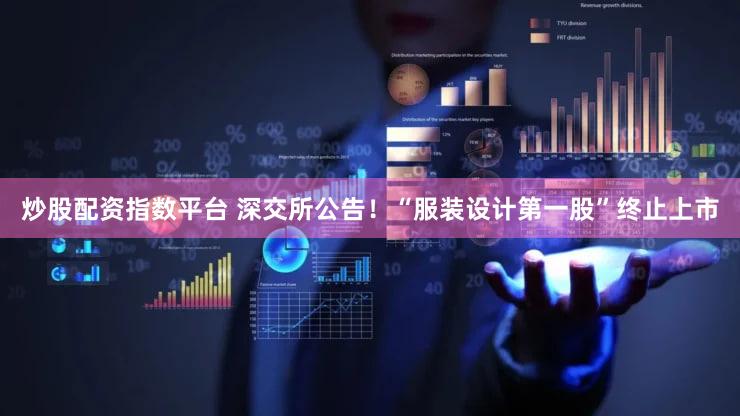 炒股配资指数平台 深交所公告！“服装设计第一股”终止上市