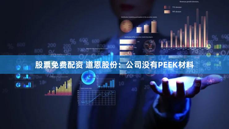 股票免费配资 道恩股份：公司没有PEEK材料