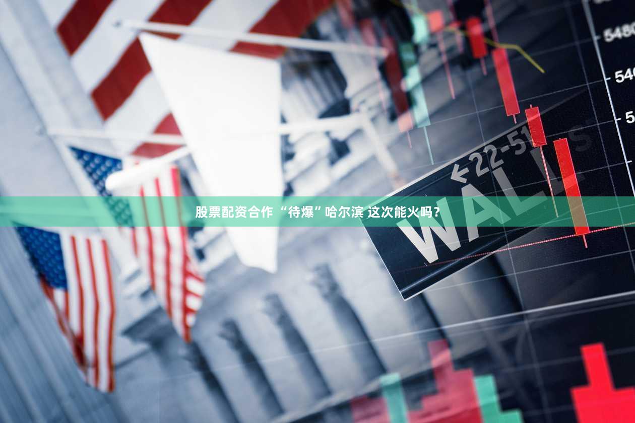 股票配资合作 “待爆”哈尔滨 这次能火吗？