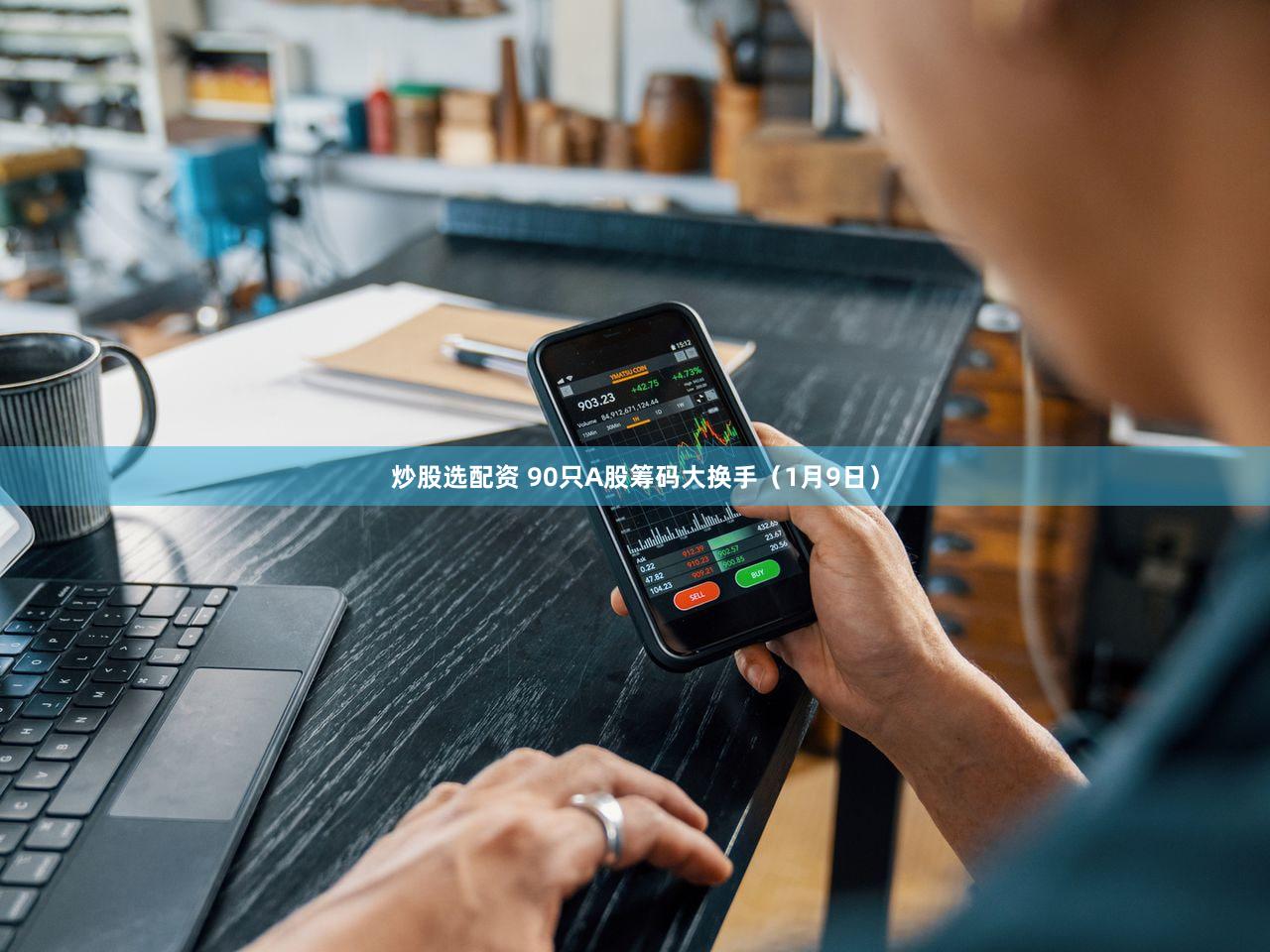 炒股选配资 90只A股筹码大换手（1月9日）