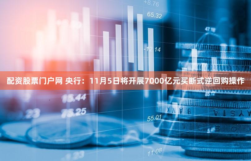配资股票门户网 央行：11月5日将开展7000亿元买断式逆回购操作