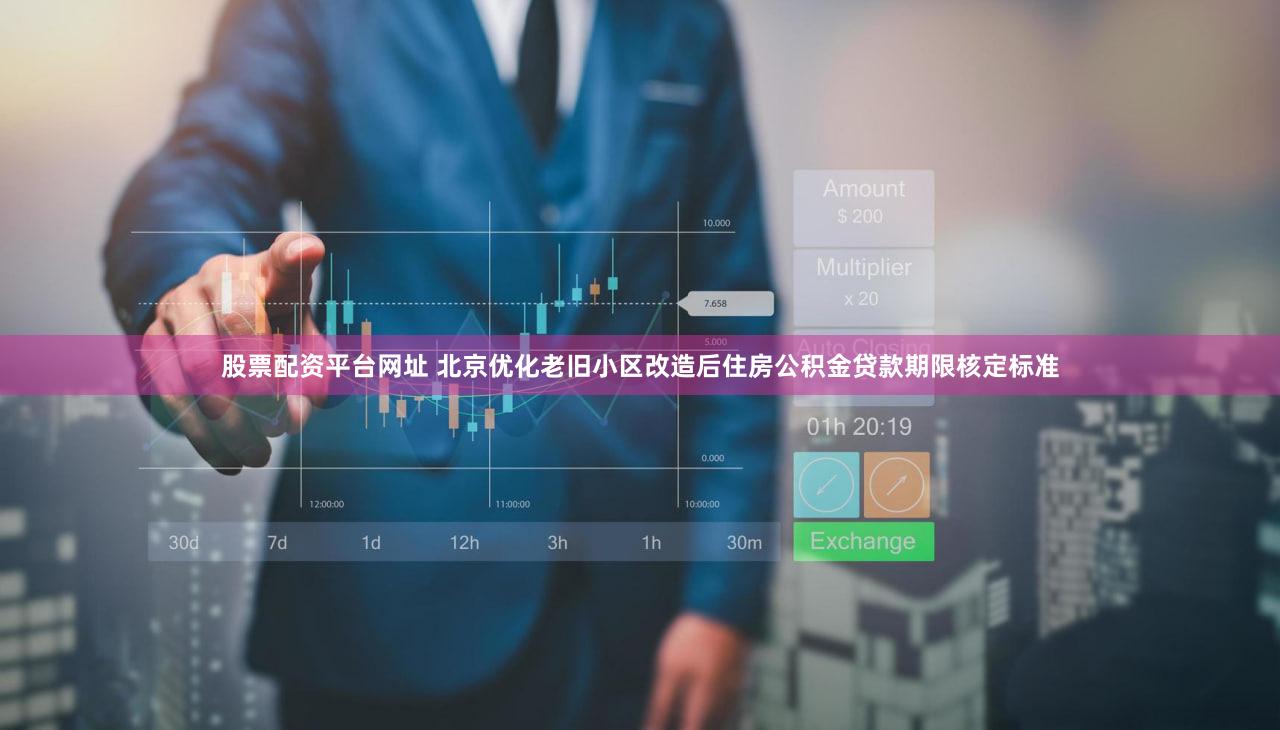 股票配资平台网址 北京优化老旧小区改造后住房公积金贷款期限核定标准