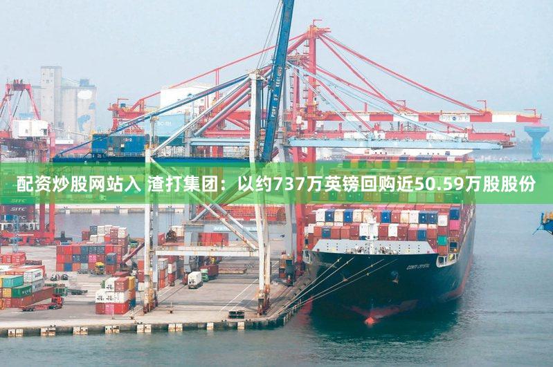 配资炒股网站入 渣打集团：以约737万英镑回购近50.59万股股份