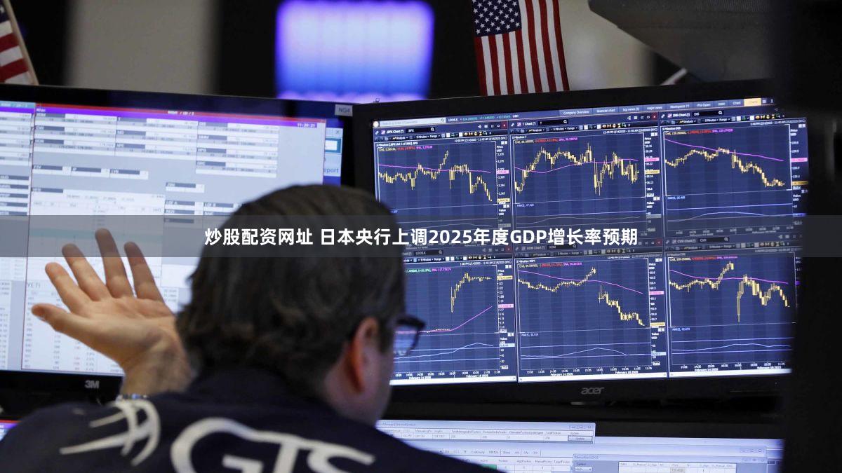 炒股配资网址 日本央行上调2025年度GDP增长率预期