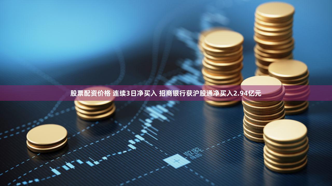 股票配资价格 连续3日净买入 招商银行获沪股通净买入2.94亿元