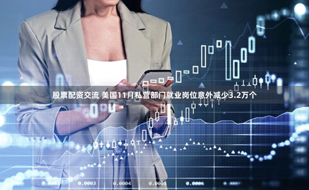 股票配资交流 美国11月私营部门就业岗位意外减少3.2万个