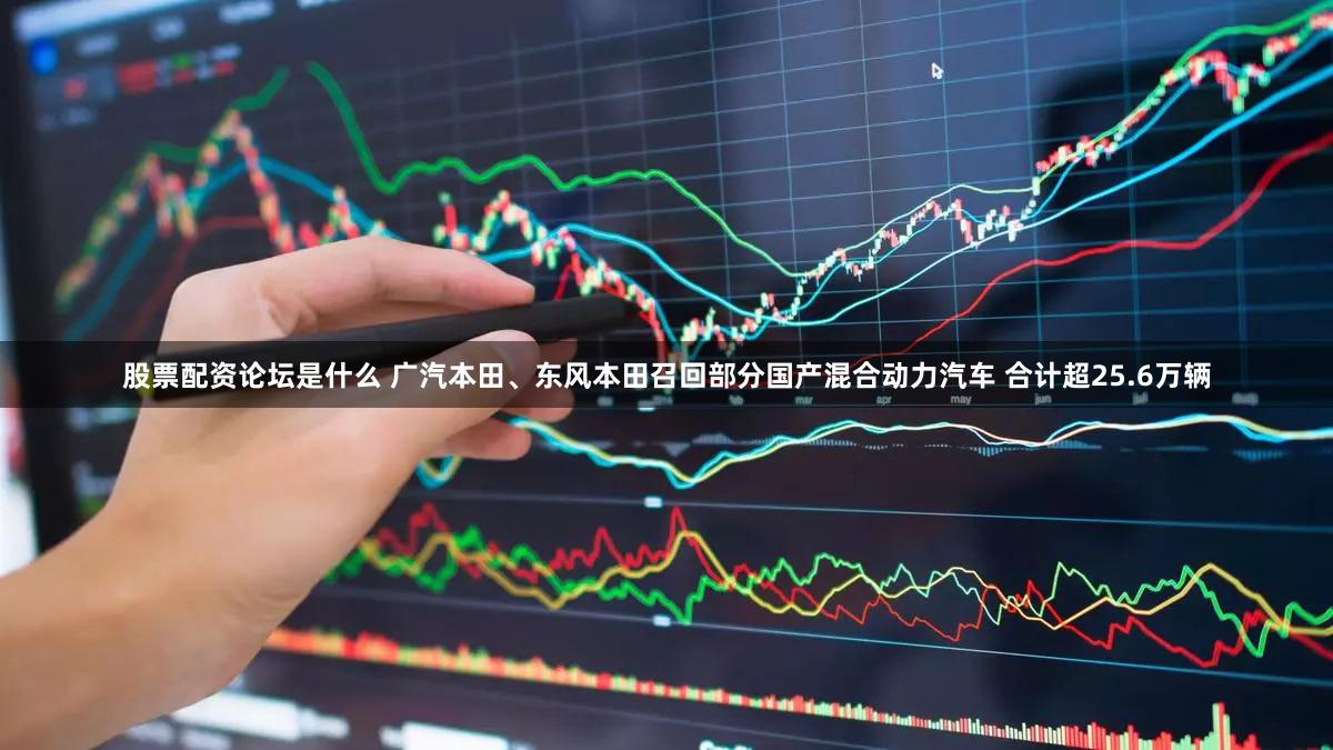 股票配资论坛是什么 广汽本田、东风本田召回部分国产混合动力汽车 合计超25.6万辆
