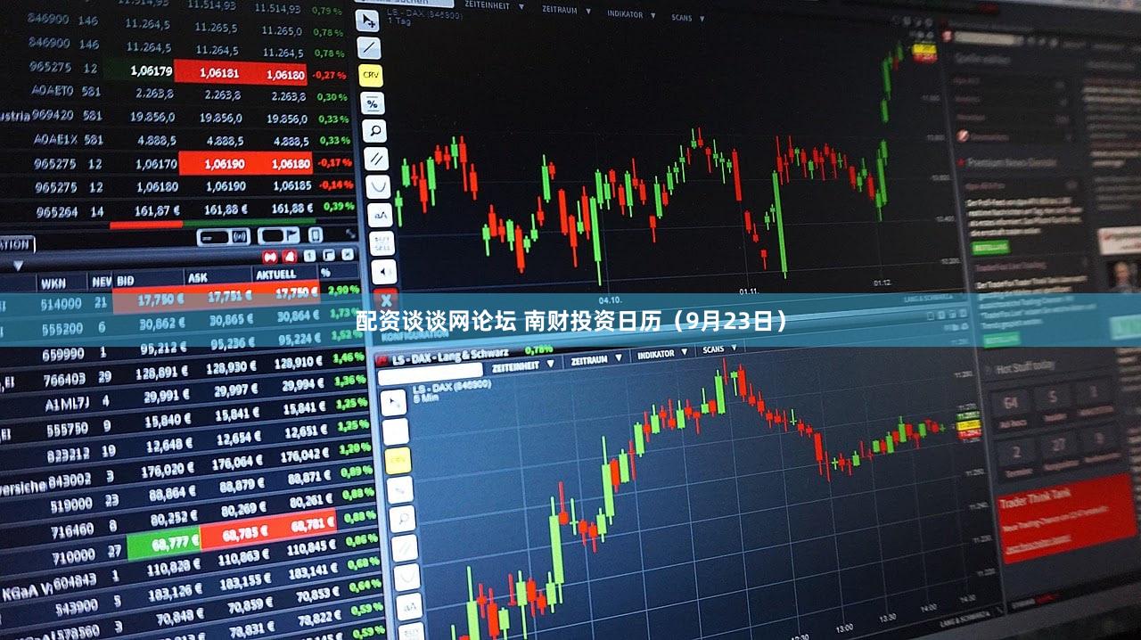 配资谈谈网论坛 南财投资日历（9月23日）