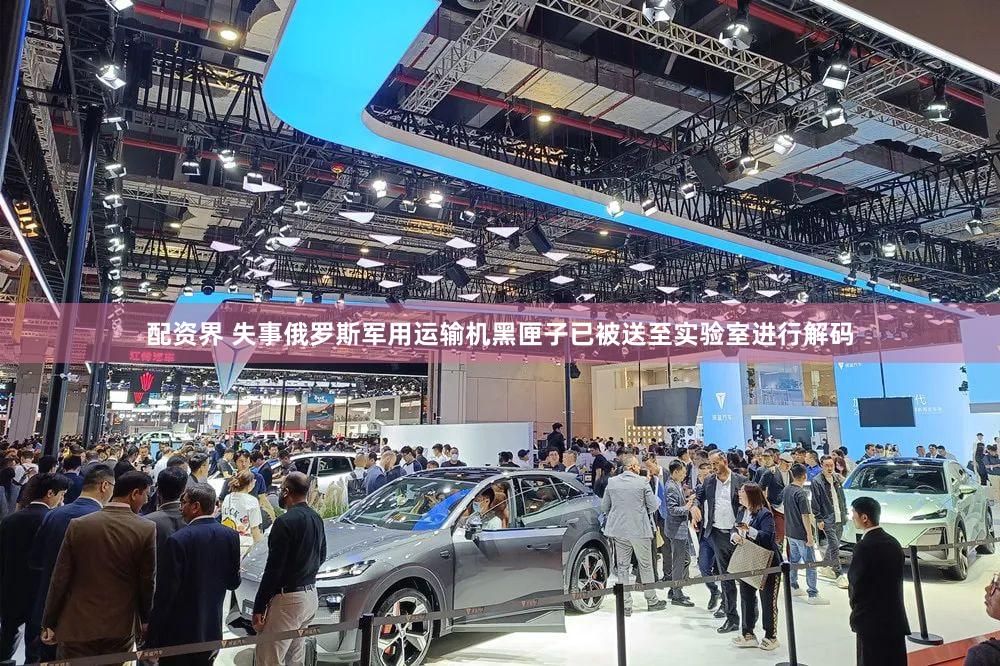 配资界 失事俄罗斯军用运输机黑匣子已被送至实验室进行解码