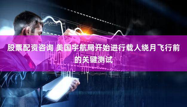 股票配资咨询 美国宇航局开始进行载人绕月飞行前的关键测试