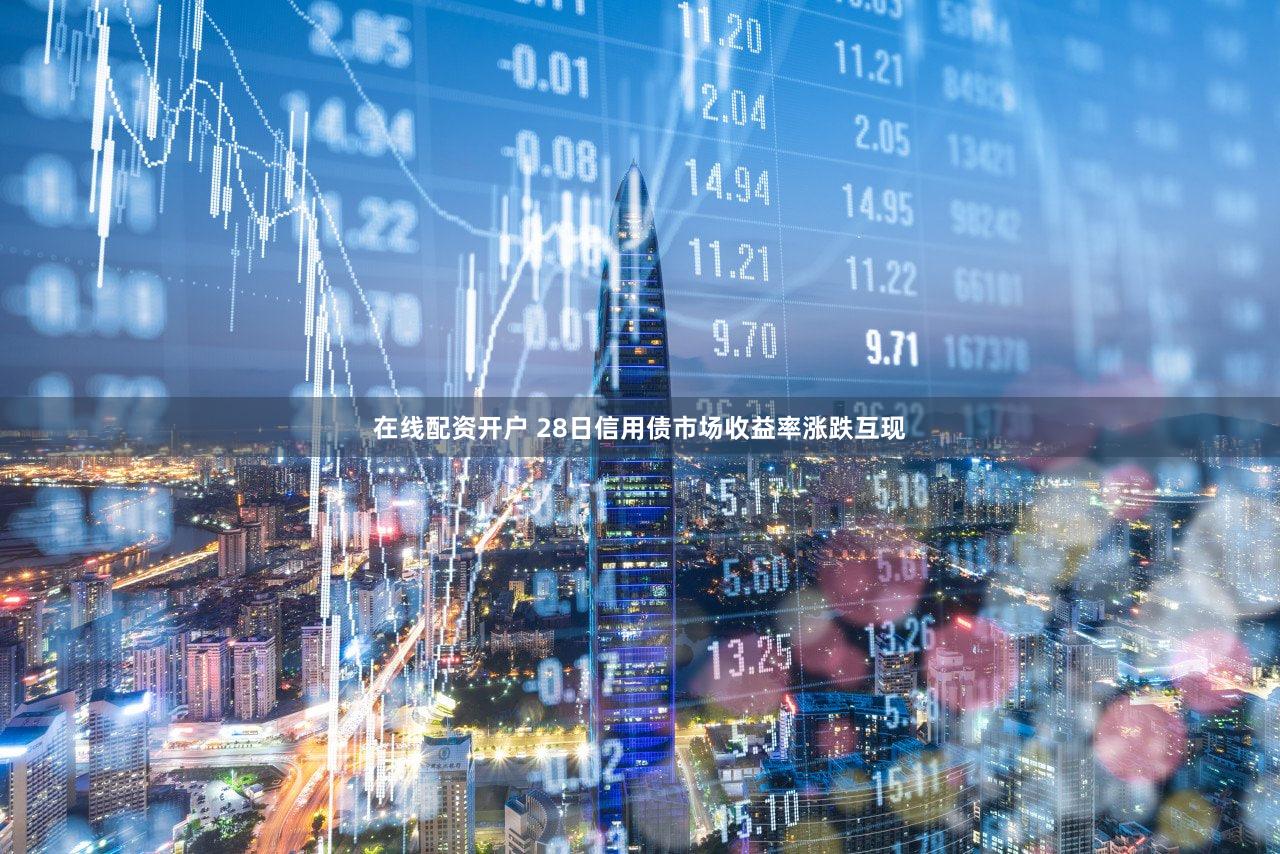 在线配资开户 28日信用债市场收益率涨跌互现