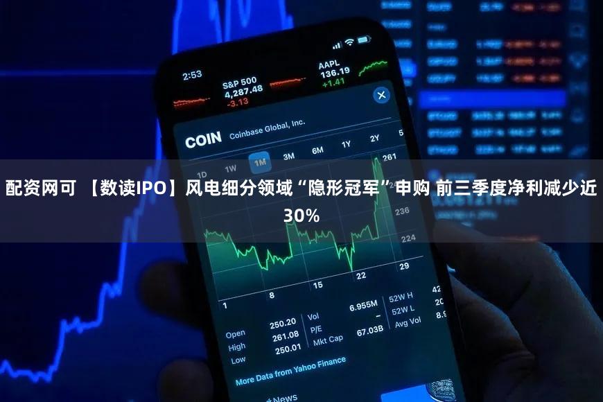 配资网可 【数读IPO】风电细分领域“隐形冠军”申购 前三季度净利减少近30%