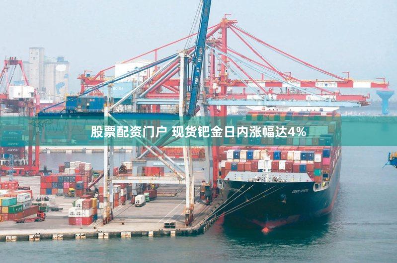 股票配资门户 现货钯金日内涨幅达4%