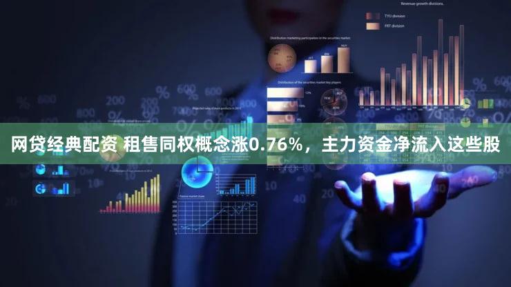 网贷经典配资 租售同权概念涨0.76%，主力资金净流入这些股