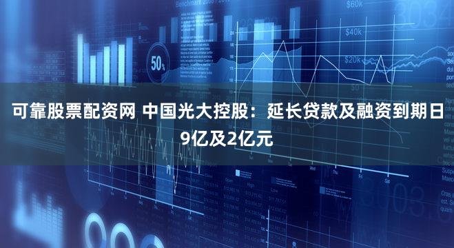 可靠股票配资网 中国光大控股：延长贷款及融资到期日9亿及2亿元