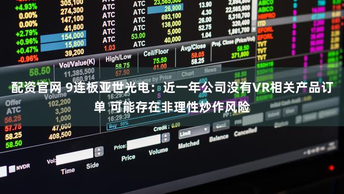 配资官网 9连板亚世光电：近一年公司没有VR相关产品订单 可能存在非理性炒作风险