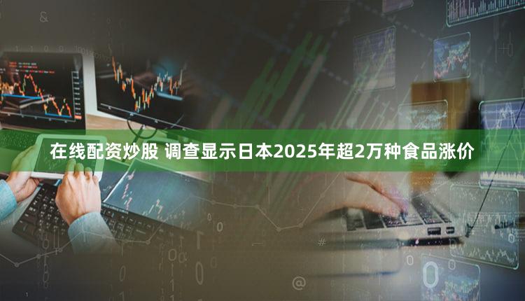 在线配资炒股 调查显示日本2025年超2万种食品涨价